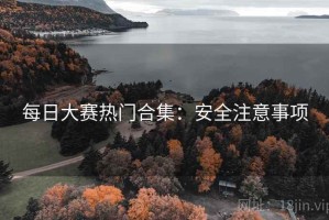 每日大赛热门合集：安全注意事项