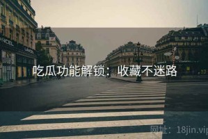 吃瓜功能解锁：收藏不迷路