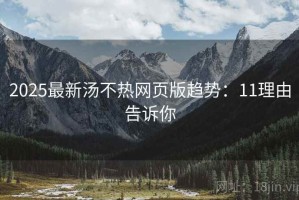 2025最新汤不热网页版趋势：11理由告诉你