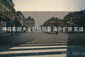 神马影视大全在线观看 海外扩张 实战