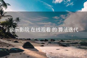欧乐影院 在线观看 的 算法迭代