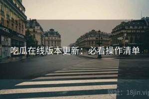 吃瓜在线版本更新：必看操作清单