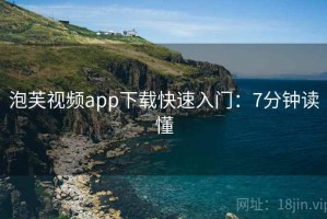 泡芙视频app下载快速入门：7分钟读懂