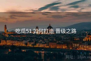 吃瓜51 如何打造 晋级之路