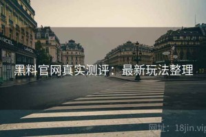 黑料官网真实测评：最新玩法整理