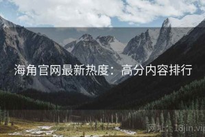 海角官网最新热度：高分内容排行