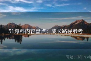 51爆料内容盘点：成长路径参考