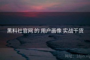黑料社官网 的 用户画像 实战干货