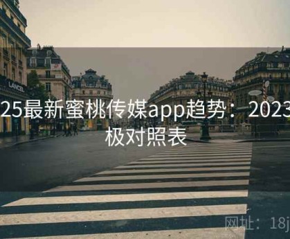2025最新蜜桃传媒app趋势：2023终极对照表