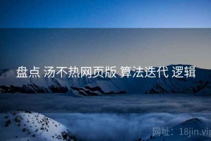 盘点 汤不热网页版 算法迭代 逻辑