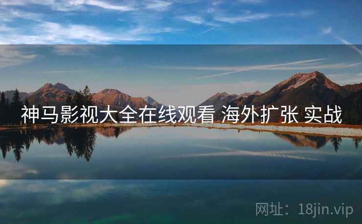 神马影视大全在线观看 海外扩张 实战