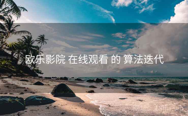 欧乐影院 在线观看 的 算法迭代