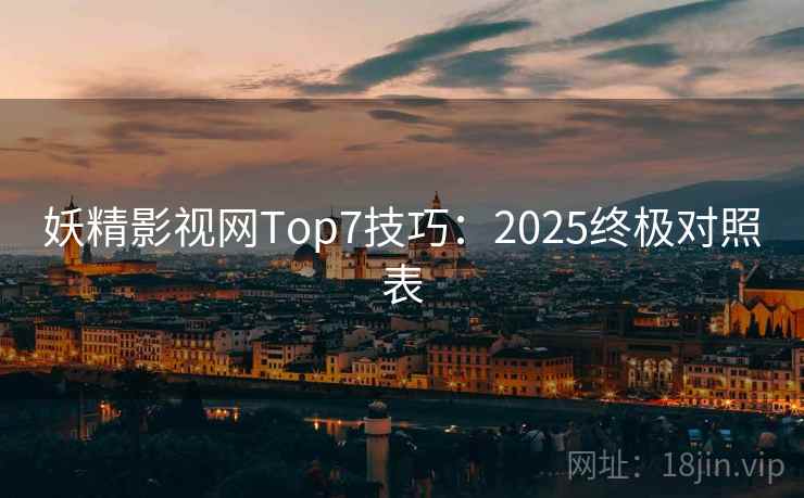 妖精影视网Top7技巧：2025终极对照表