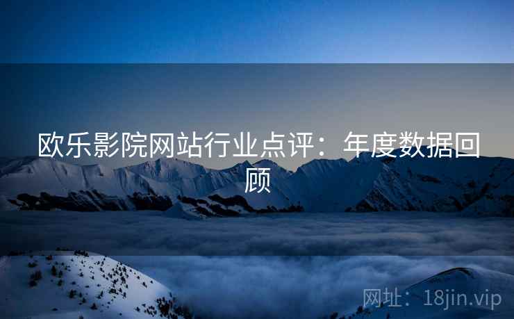 欧乐影院网站行业点评：年度数据回顾