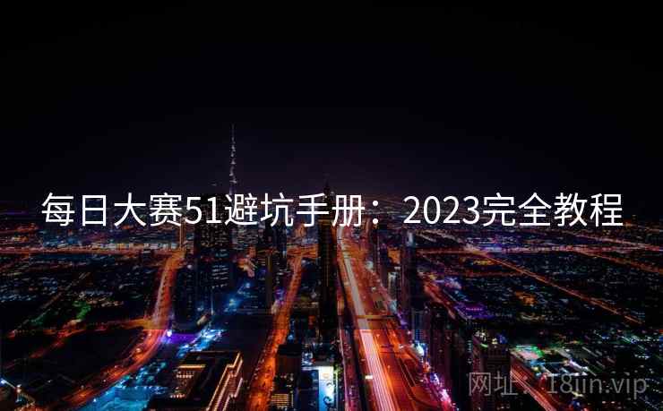 每日大赛51避坑手册：2023完全教程