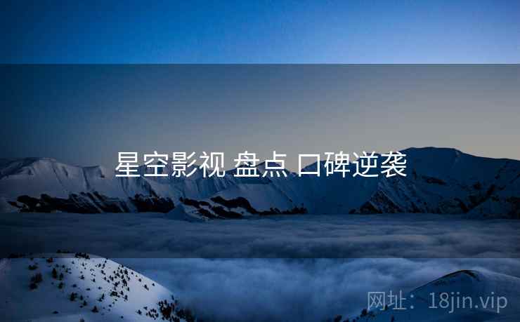 星空影视 盘点 口碑逆袭