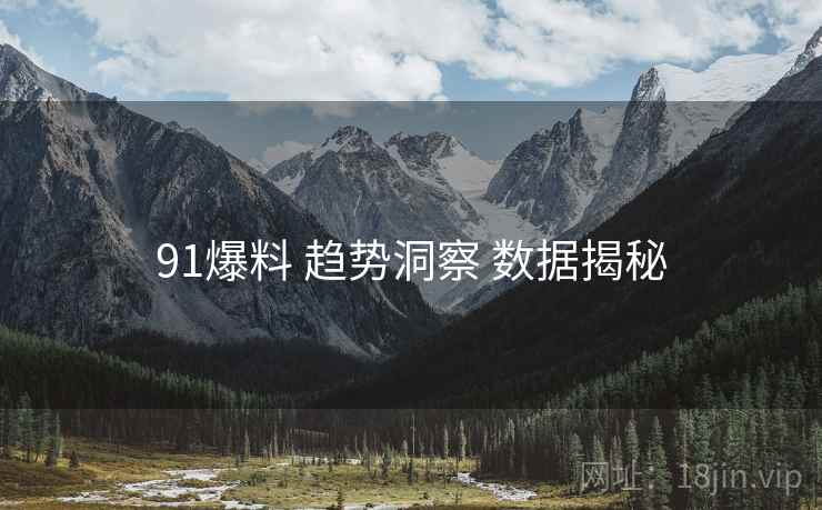 91爆料 趋势洞察 数据揭秘