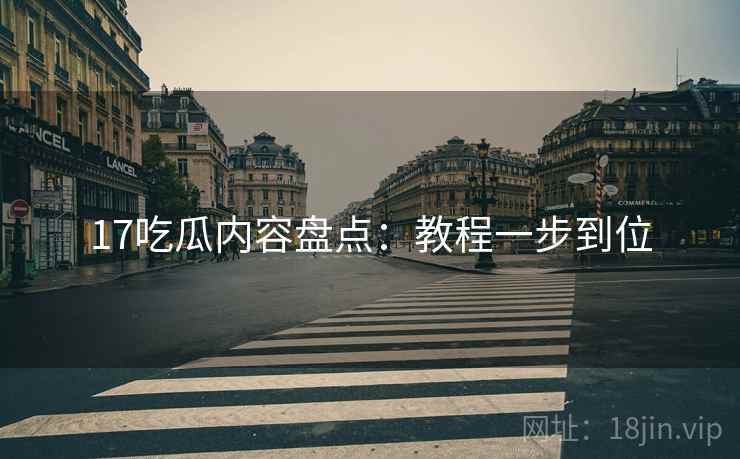 17吃瓜内容盘点：教程一步到位
