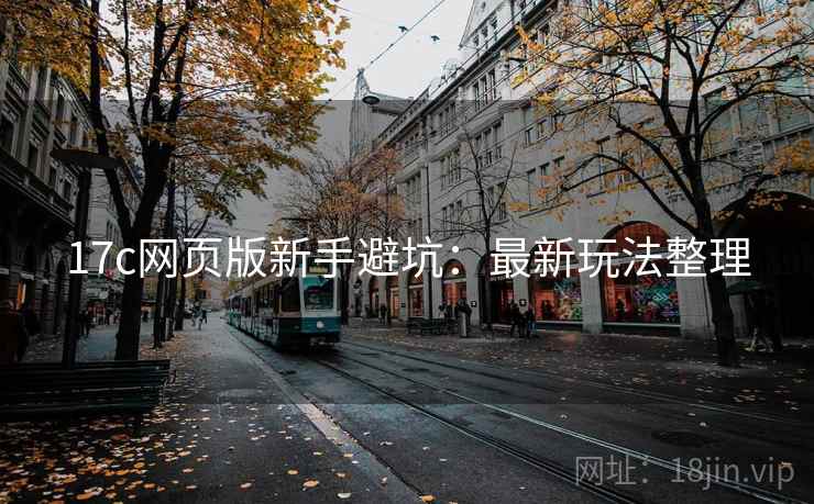 17c网页版新手避坑：最新玩法整理