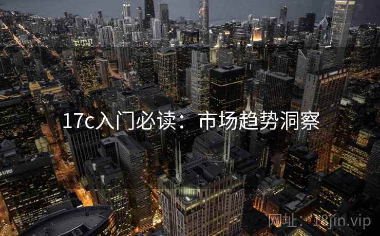 17c入门必读：市场趋势洞察