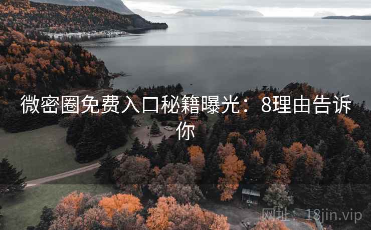 微密圈免费入口秘籍曝光：8理由告诉你