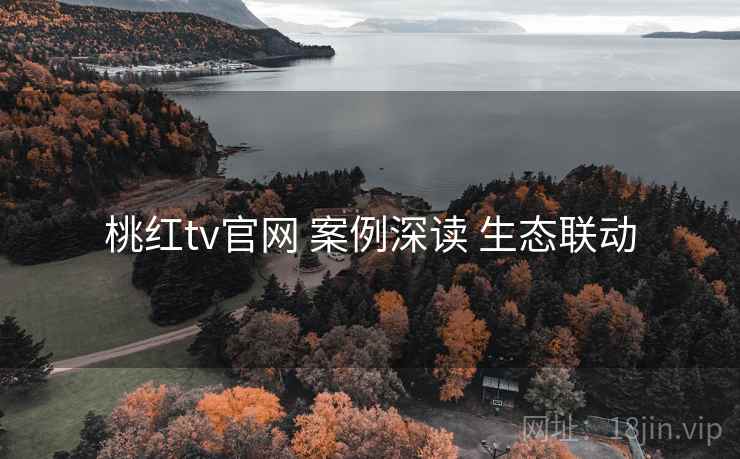 桃红tv官网 案例深读 生态联动