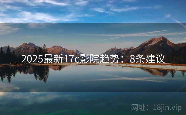 2025最新17c影院趋势：8条建议