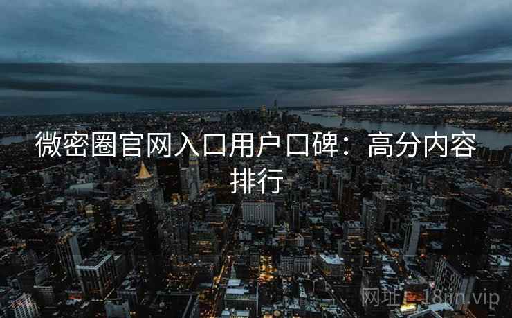 微密圈官网入口用户口碑：高分内容排行