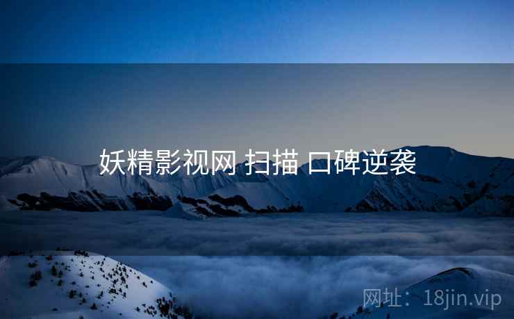妖精影视网 扫描 口碑逆袭