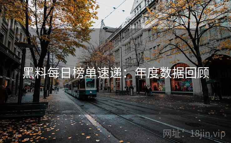 黑料每日榜单速递：年度数据回顾