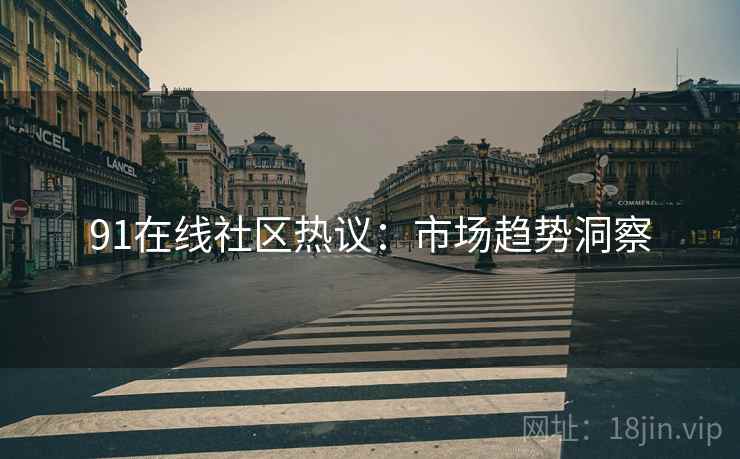 91在线社区热议：市场趋势洞察
