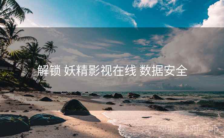 解锁 妖精影视在线 数据安全