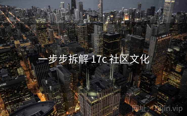 一步步拆解 17c 社区文化