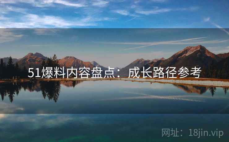 51爆料内容盘点：成长路径参考