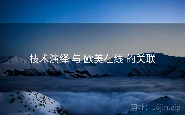 技术演绎 与 欧美在线 的关联