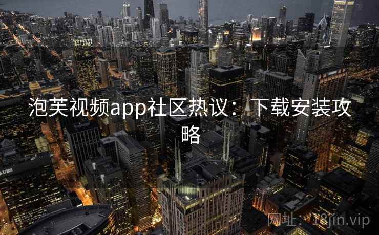 泡芙视频app社区热议：下载安装攻略