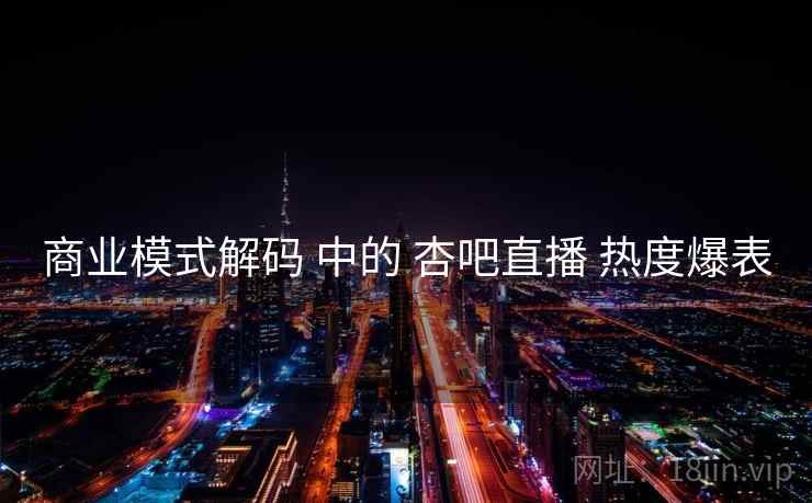 商业模式解码 中的 杏吧直播 热度爆表