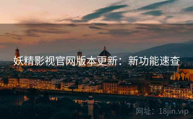 妖精影视官网版本更新：新功能速查