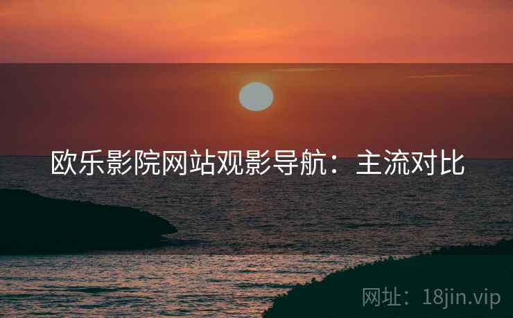 欧乐影院网站观影导航：主流对比