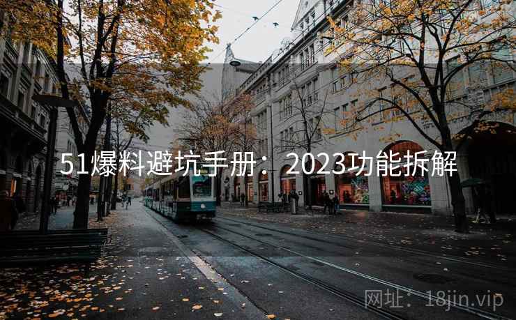 51爆料避坑手册：2023功能拆解