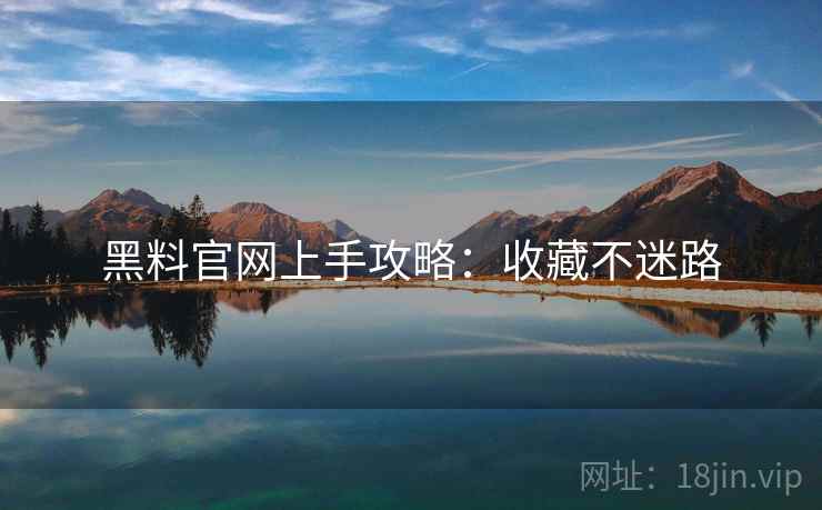黑料官网上手攻略：收藏不迷路