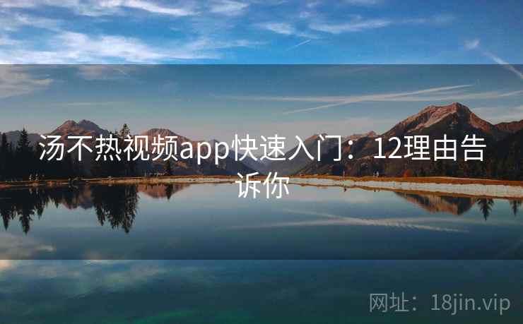 汤不热视频app快速入门：12理由告诉你