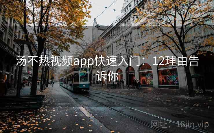 汤不热视频app快速入门：12理由告诉你