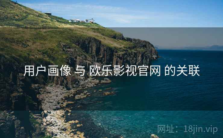 用户画像 与 欧乐影视官网 的关联