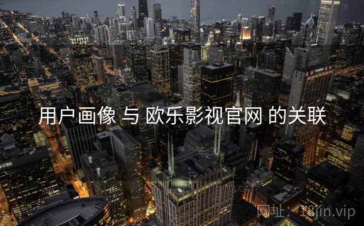 用户画像 与 欧乐影视官网 的关联