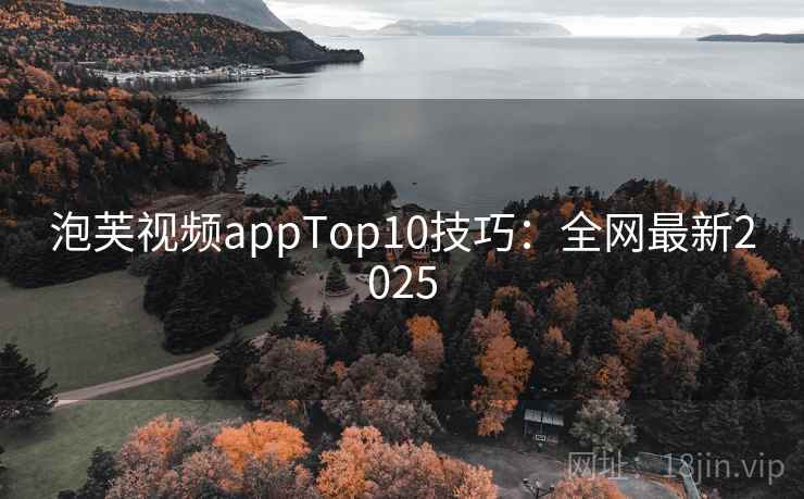 泡芙视频appTop10技巧：全网最新2025