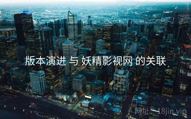 版本演进 与 妖精影视网 的关联