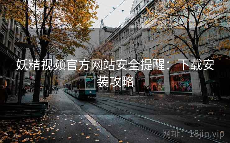 妖精视频官方网站安全提醒：下载安装攻略