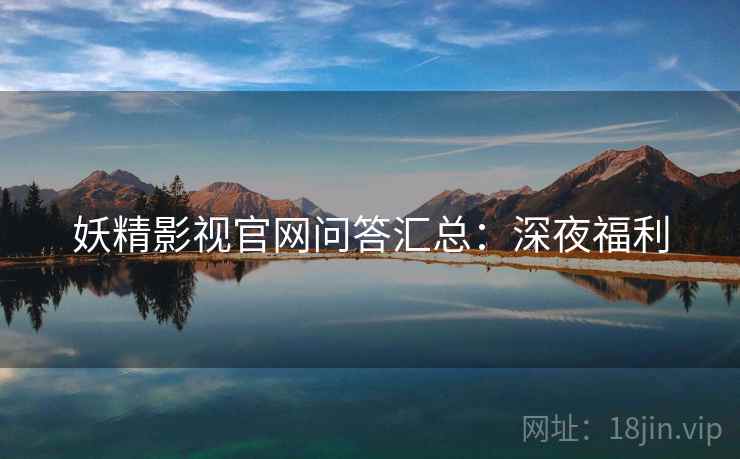 妖精影视官网问答汇总：深夜福利