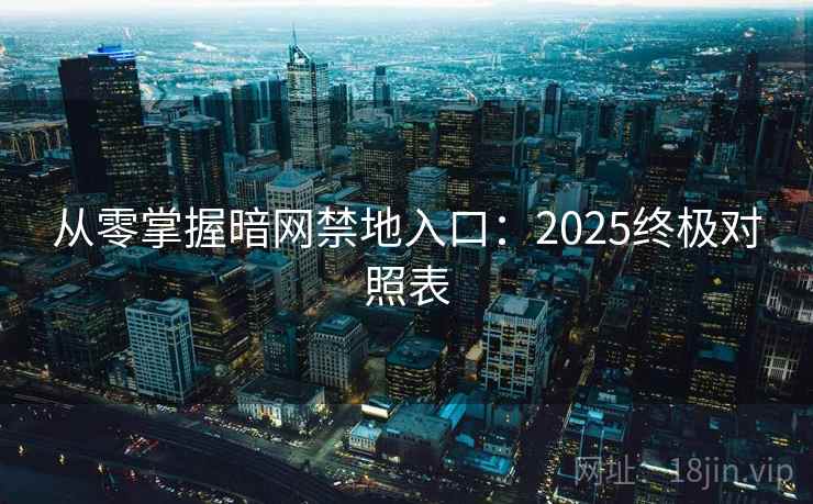 从零掌握暗网禁地入口：2025终极对照表